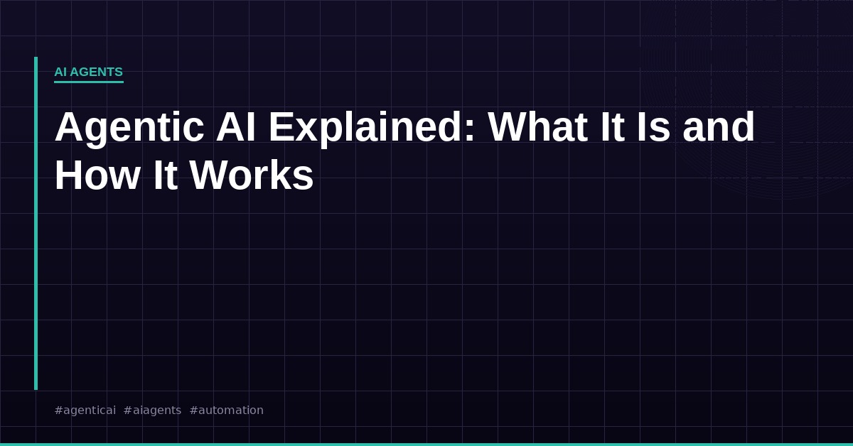 Agentic AI Explained: What It Is, How It Works, and Why It Matters
