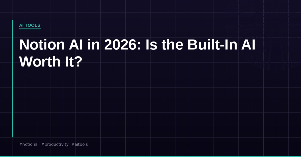 Notion AI in 2026: Is the Built-In AI Worth the Upgrade?
